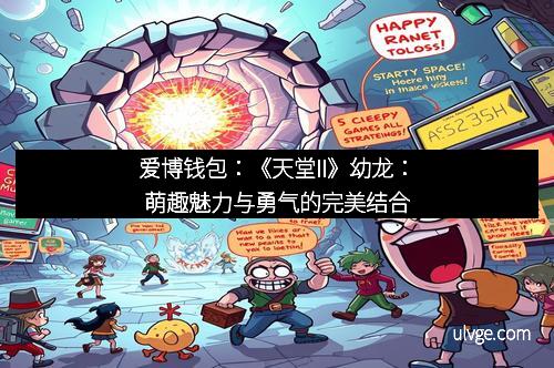 爱博钱包：《天堂II》幼龙：萌趣魅力与勇气的完美结合