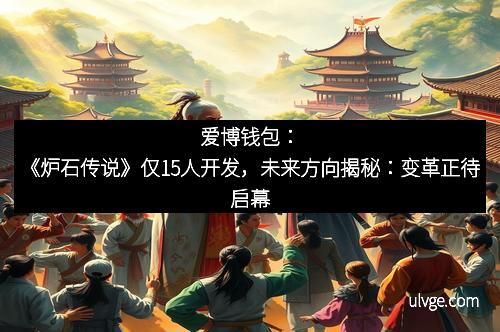 爱博钱包：《炉石传说》仅15人开发，未来方向揭秘：变革正待启幕